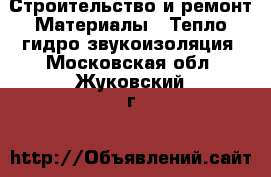 Строительство и ремонт Материалы - Тепло,гидро,звукоизоляция. Московская обл.,Жуковский г.